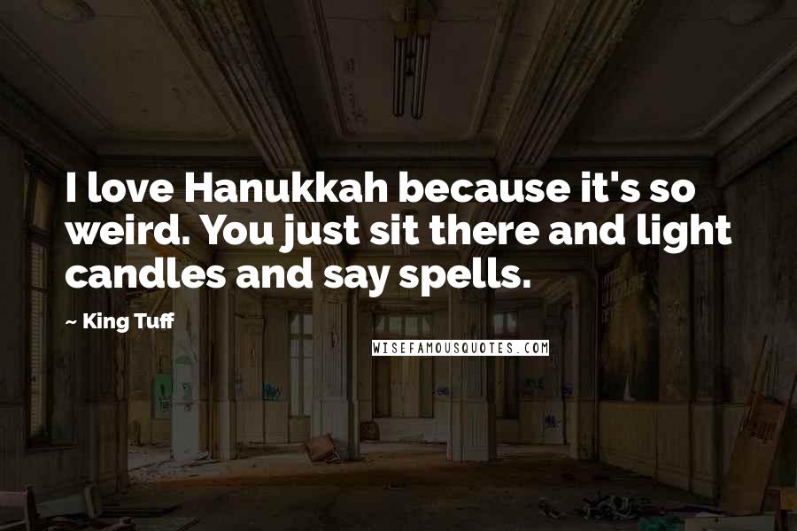 King Tuff Quotes: I love Hanukkah because it's so weird. You just sit there and light candles and say spells.