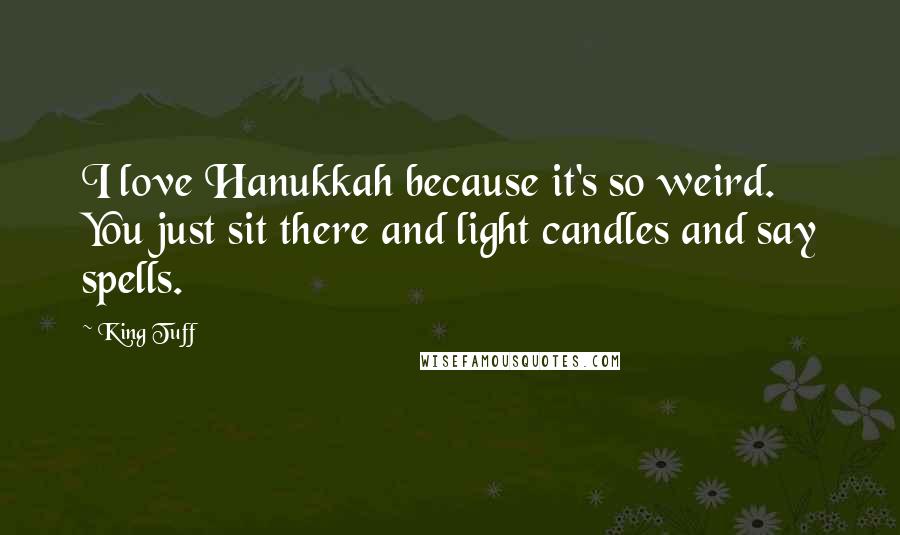 King Tuff Quotes: I love Hanukkah because it's so weird. You just sit there and light candles and say spells.