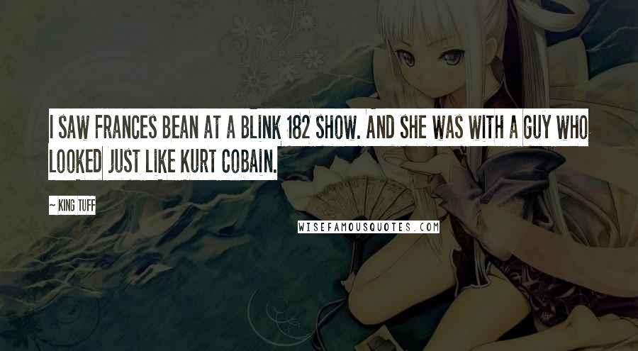 King Tuff Quotes: I saw Frances Bean at a Blink 182 show. And she was with a guy who looked just like Kurt Cobain.