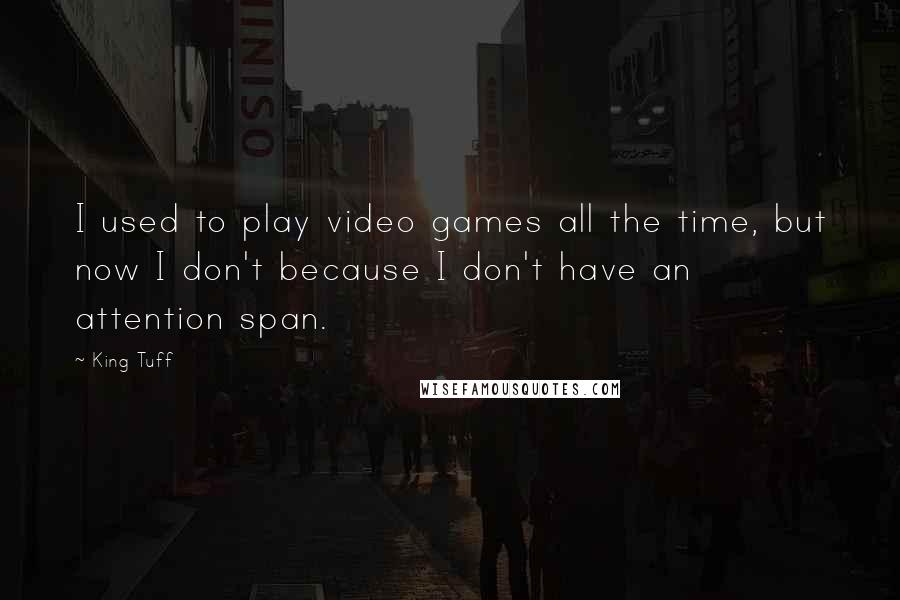 King Tuff Quotes: I used to play video games all the time, but now I don't because I don't have an attention span.