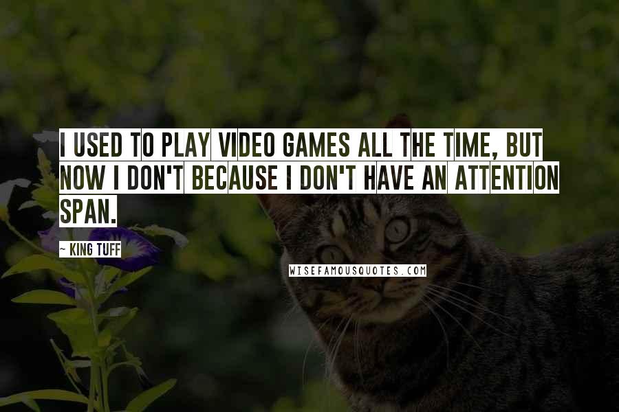 King Tuff Quotes: I used to play video games all the time, but now I don't because I don't have an attention span.