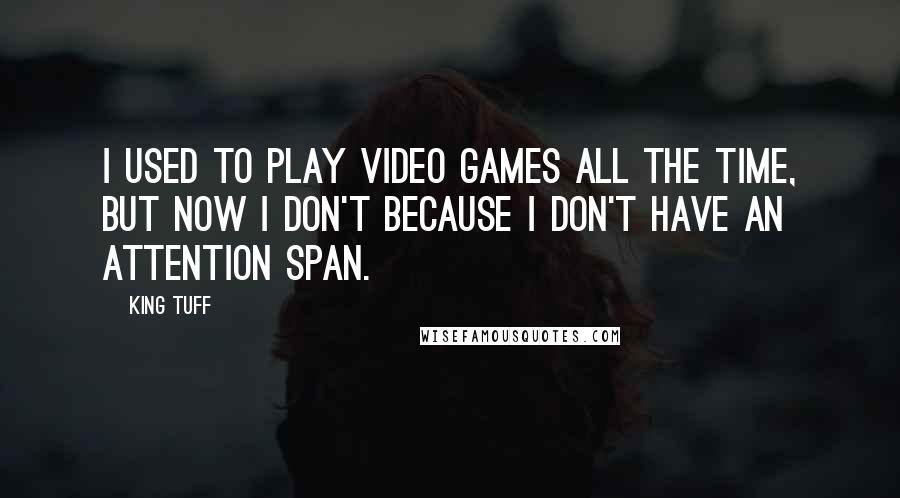 King Tuff Quotes: I used to play video games all the time, but now I don't because I don't have an attention span.