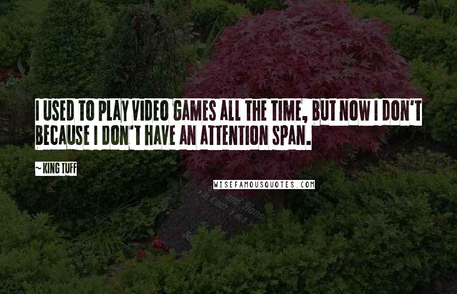 King Tuff Quotes: I used to play video games all the time, but now I don't because I don't have an attention span.
