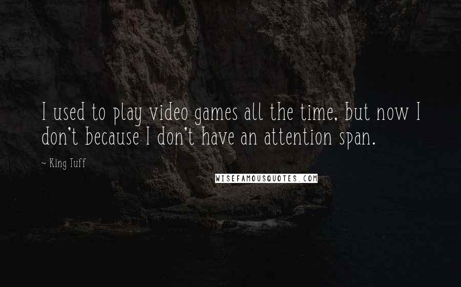 King Tuff Quotes: I used to play video games all the time, but now I don't because I don't have an attention span.