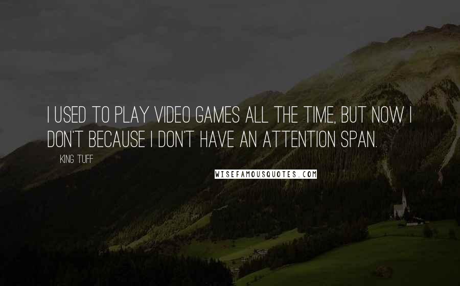 King Tuff Quotes: I used to play video games all the time, but now I don't because I don't have an attention span.