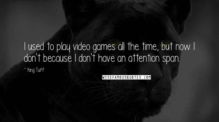 King Tuff Quotes: I used to play video games all the time, but now I don't because I don't have an attention span.
