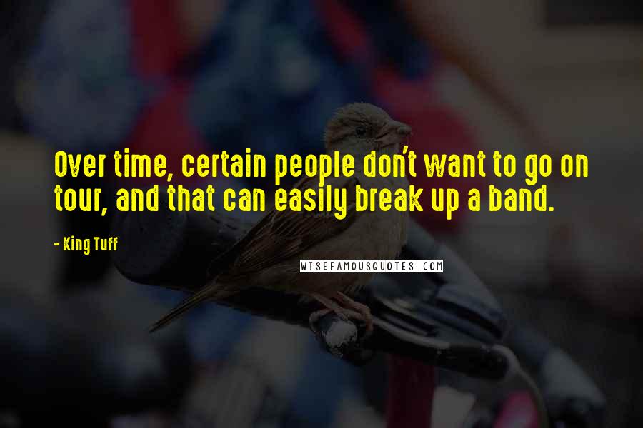 King Tuff Quotes: Over time, certain people don't want to go on tour, and that can easily break up a band.