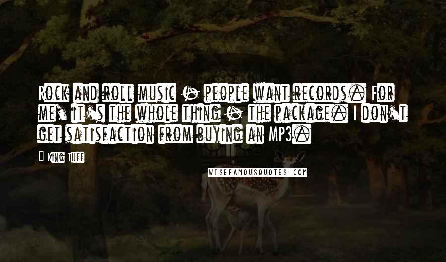 King Tuff Quotes: Rock and roll music - people want records. For me, it's the whole thing - the package. I don't get satisfaction from buying an MP3.