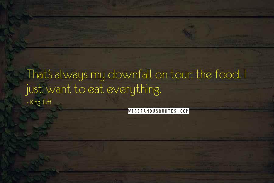 King Tuff Quotes: That's always my downfall on tour: the food. I just want to eat everything.