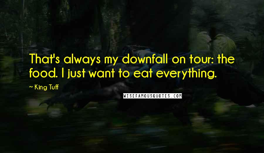 King Tuff Quotes: That's always my downfall on tour: the food. I just want to eat everything.