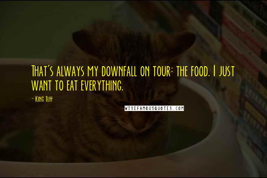 King Tuff Quotes: That's always my downfall on tour: the food. I just want to eat everything.