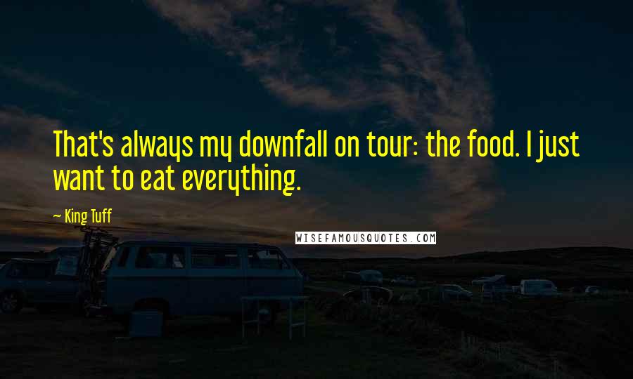 King Tuff Quotes: That's always my downfall on tour: the food. I just want to eat everything.