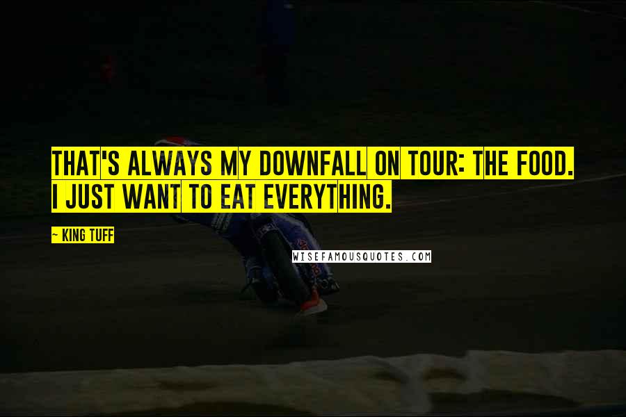 King Tuff Quotes: That's always my downfall on tour: the food. I just want to eat everything.