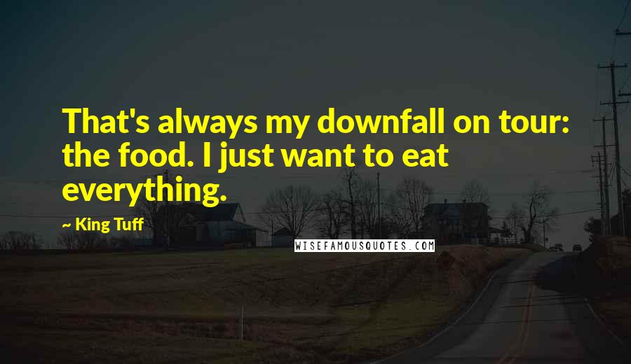 King Tuff Quotes: That's always my downfall on tour: the food. I just want to eat everything.