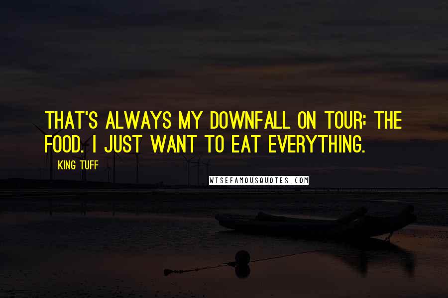 King Tuff Quotes: That's always my downfall on tour: the food. I just want to eat everything.