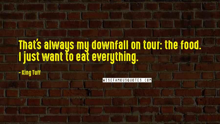 King Tuff Quotes: That's always my downfall on tour: the food. I just want to eat everything.