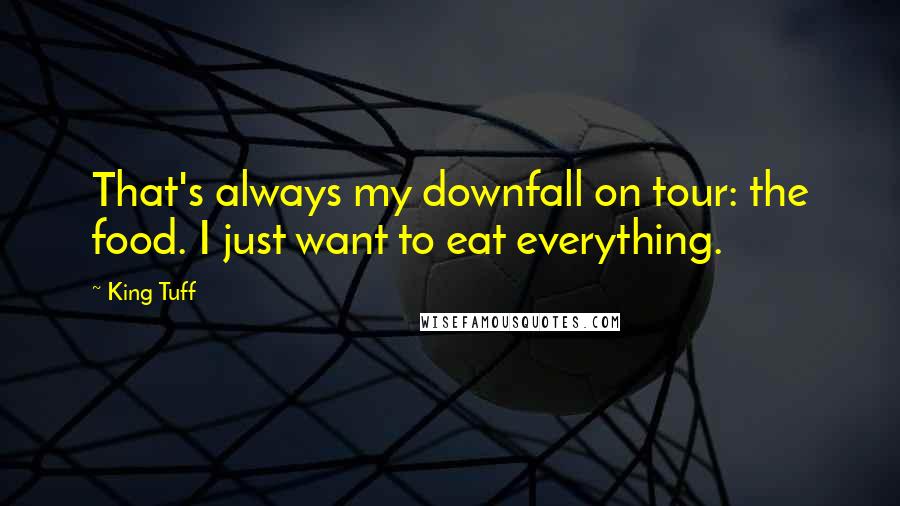 King Tuff Quotes: That's always my downfall on tour: the food. I just want to eat everything.