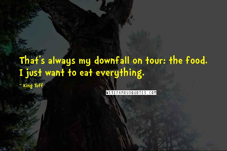 King Tuff Quotes: That's always my downfall on tour: the food. I just want to eat everything.