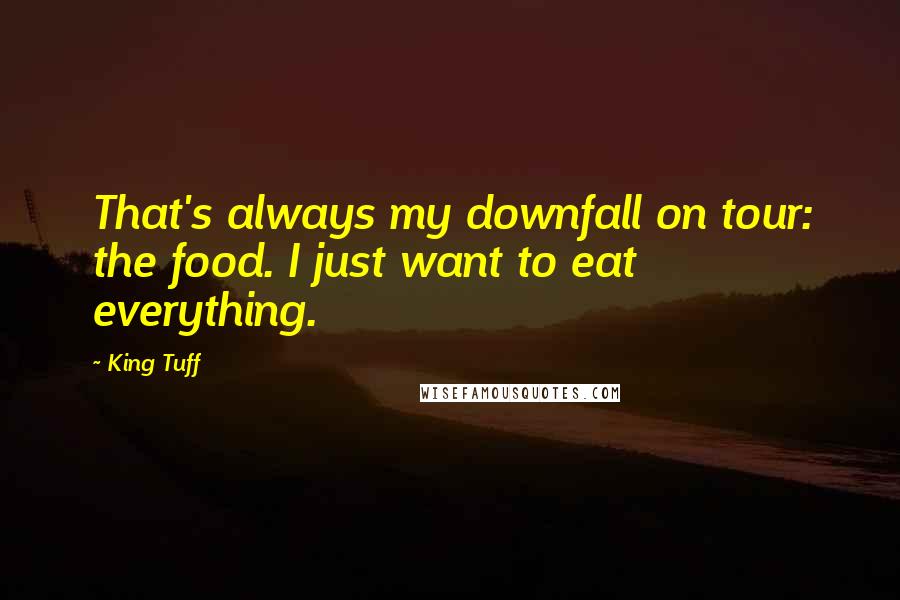 King Tuff Quotes: That's always my downfall on tour: the food. I just want to eat everything.