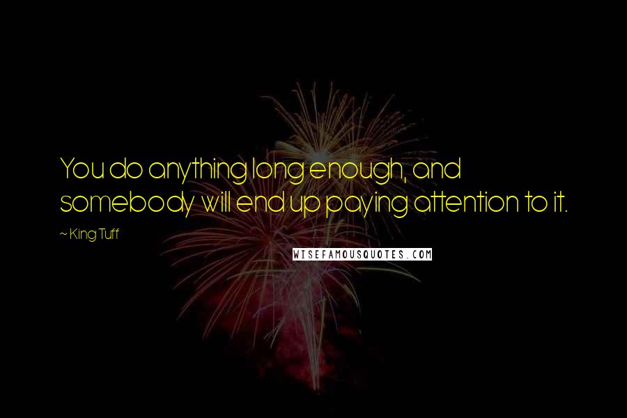 King Tuff Quotes: You do anything long enough, and somebody will end up paying attention to it.