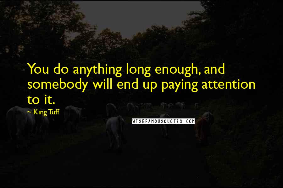 King Tuff Quotes: You do anything long enough, and somebody will end up paying attention to it.