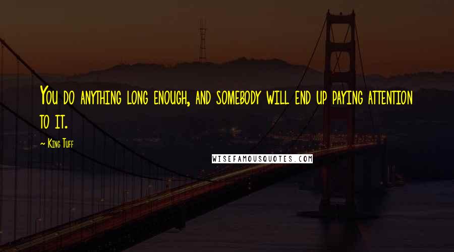 King Tuff Quotes: You do anything long enough, and somebody will end up paying attention to it.
