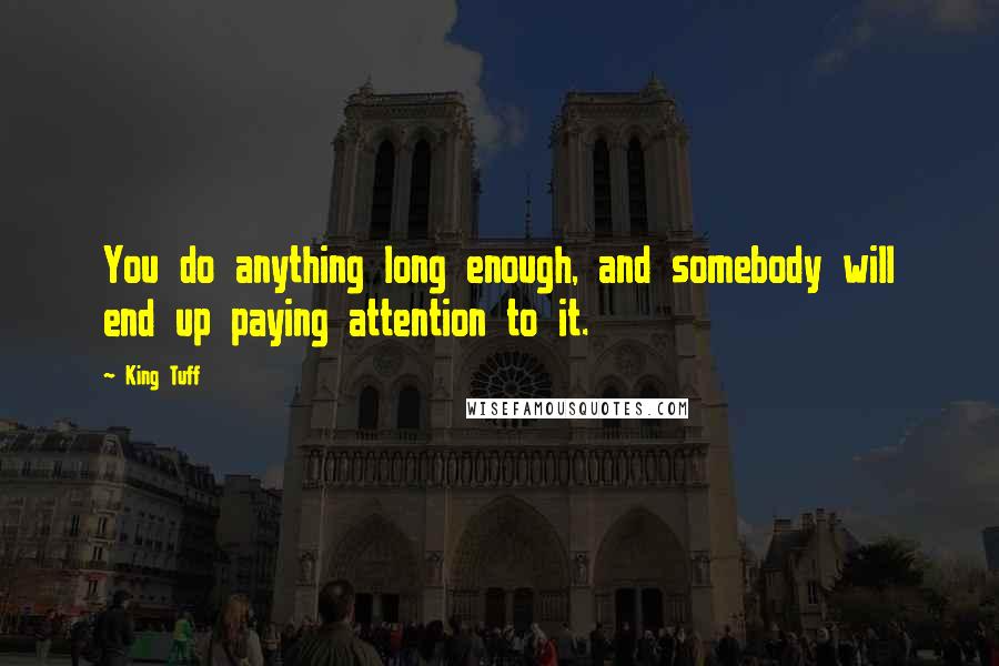 King Tuff Quotes: You do anything long enough, and somebody will end up paying attention to it.