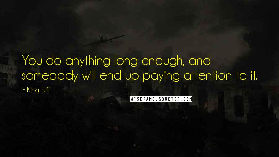 King Tuff Quotes: You do anything long enough, and somebody will end up paying attention to it.