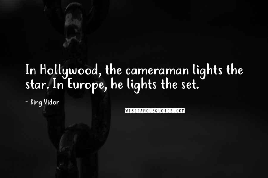 King Vidor Quotes: In Hollywood, the cameraman lights the star. In Europe, he lights the set.