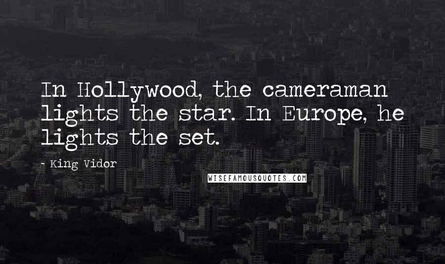 King Vidor Quotes: In Hollywood, the cameraman lights the star. In Europe, he lights the set.