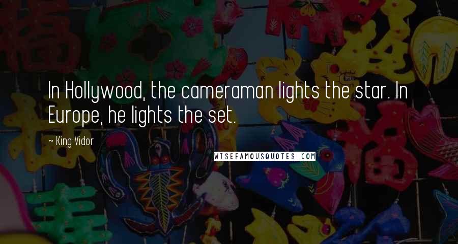 King Vidor Quotes: In Hollywood, the cameraman lights the star. In Europe, he lights the set.