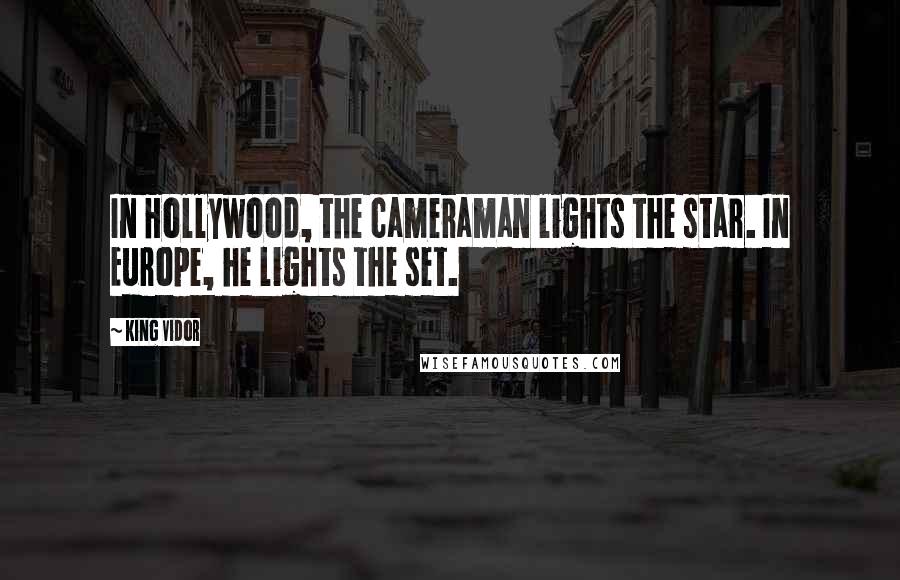 King Vidor Quotes: In Hollywood, the cameraman lights the star. In Europe, he lights the set.