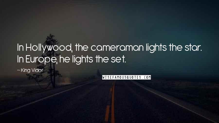 King Vidor Quotes: In Hollywood, the cameraman lights the star. In Europe, he lights the set.