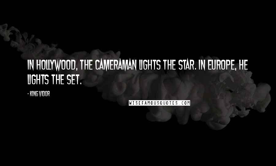 King Vidor Quotes: In Hollywood, the cameraman lights the star. In Europe, he lights the set.