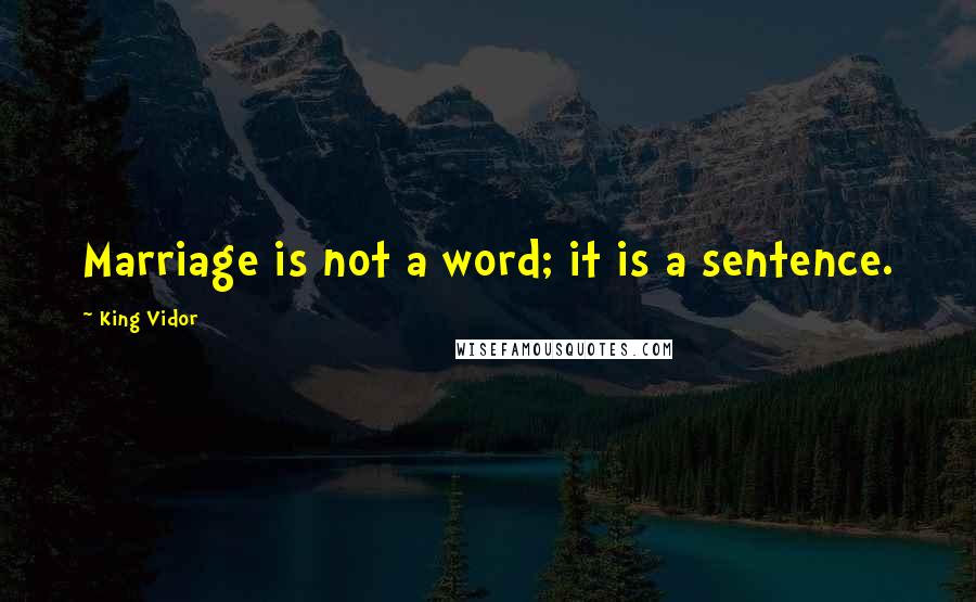 King Vidor Quotes: Marriage is not a word; it is a sentence.