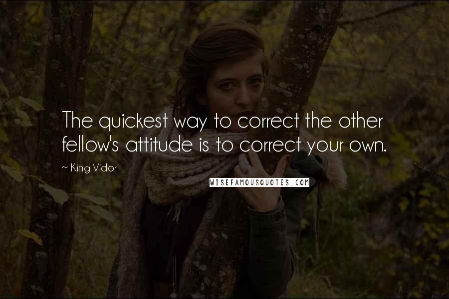 King Vidor Quotes: The quickest way to correct the other fellow's attitude is to correct your own.