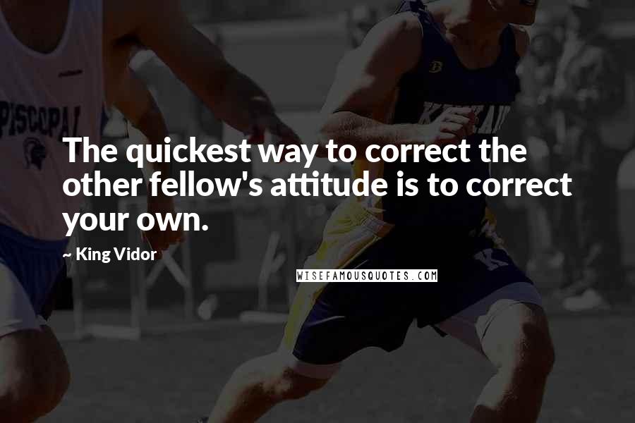 King Vidor Quotes: The quickest way to correct the other fellow's attitude is to correct your own.