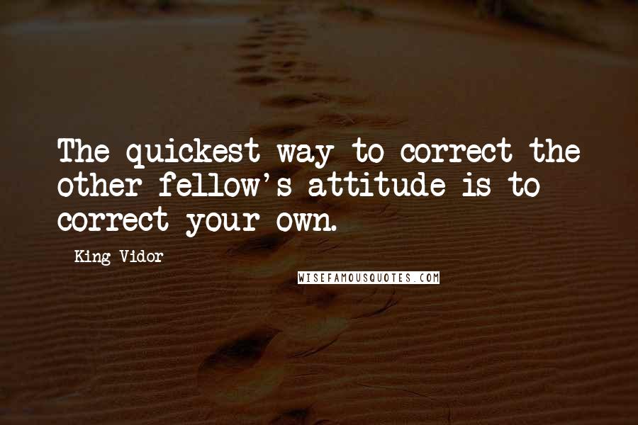 King Vidor Quotes: The quickest way to correct the other fellow's attitude is to correct your own.