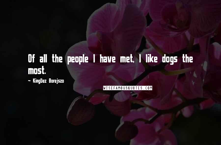 KingDez Borejszo Quotes: Of all the people I have met, I like dogs the most.