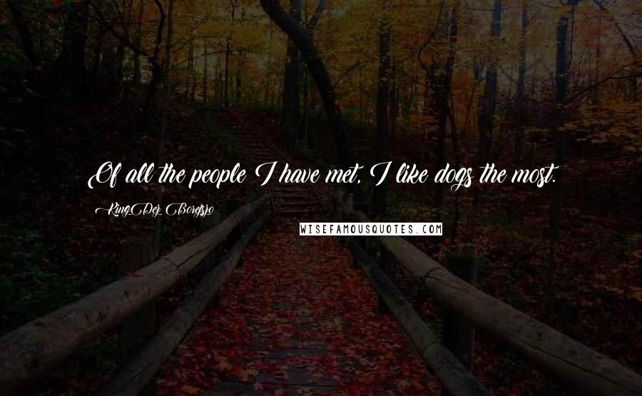 KingDez Borejszo Quotes: Of all the people I have met, I like dogs the most.