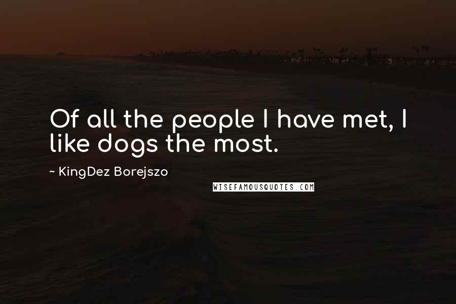 KingDez Borejszo Quotes: Of all the people I have met, I like dogs the most.