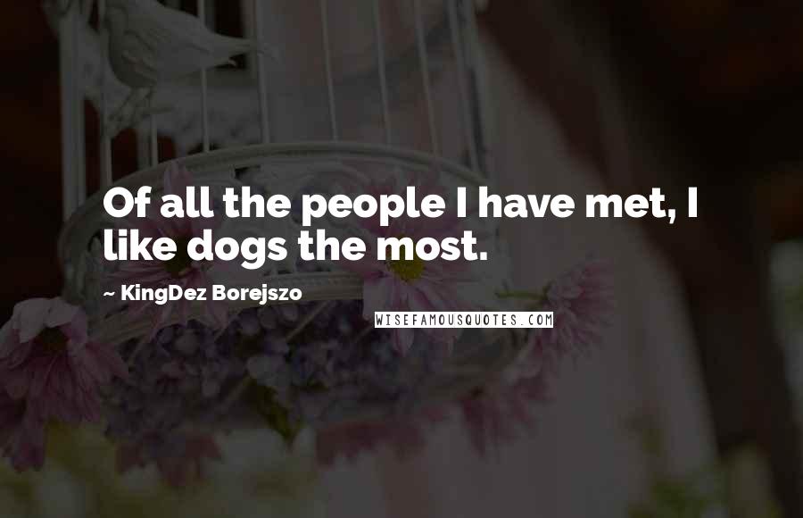 KingDez Borejszo Quotes: Of all the people I have met, I like dogs the most.
