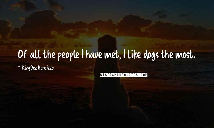 KingDez Borejszo Quotes: Of all the people I have met, I like dogs the most.