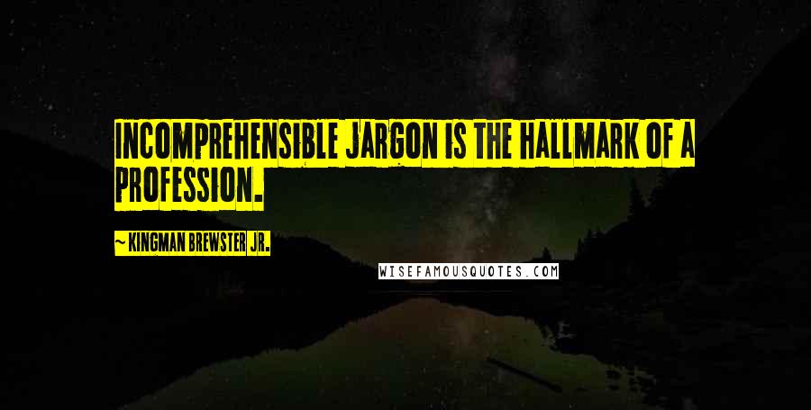 Kingman Brewster Jr. Quotes: Incomprehensible jargon is the hallmark of a profession.