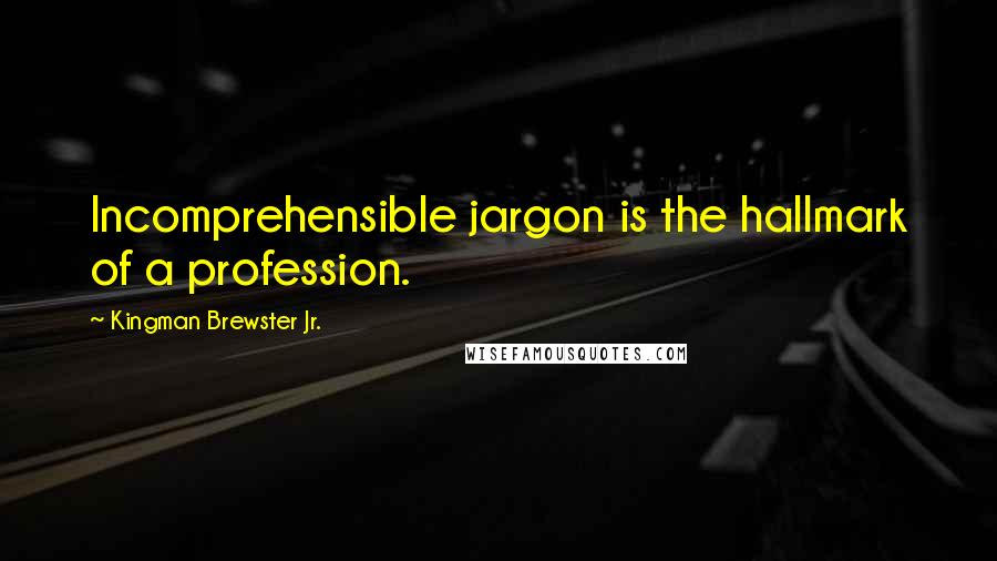 Kingman Brewster Jr. Quotes: Incomprehensible jargon is the hallmark of a profession.