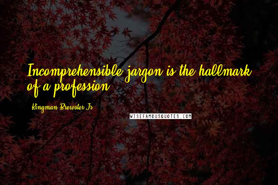 Kingman Brewster Jr. Quotes: Incomprehensible jargon is the hallmark of a profession.