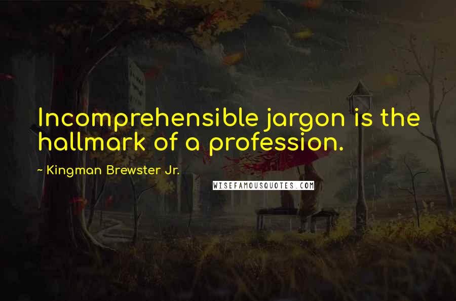 Kingman Brewster Jr. Quotes: Incomprehensible jargon is the hallmark of a profession.