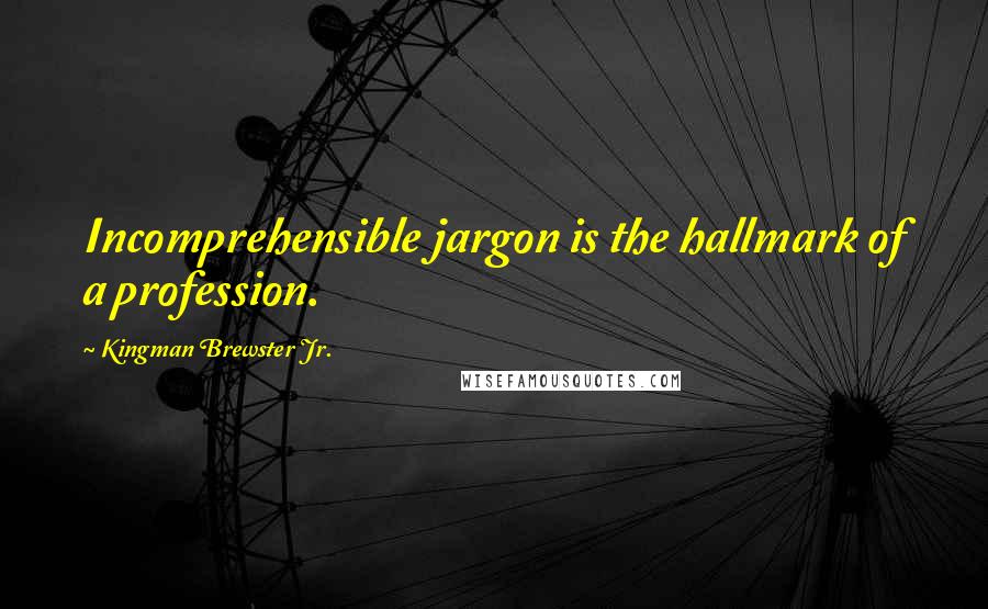 Kingman Brewster Jr. Quotes: Incomprehensible jargon is the hallmark of a profession.