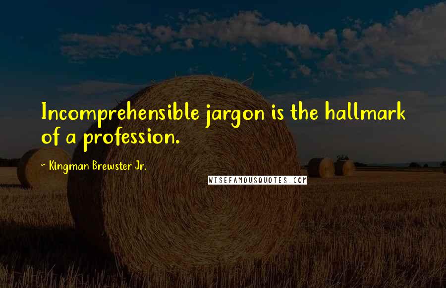 Kingman Brewster Jr. Quotes: Incomprehensible jargon is the hallmark of a profession.