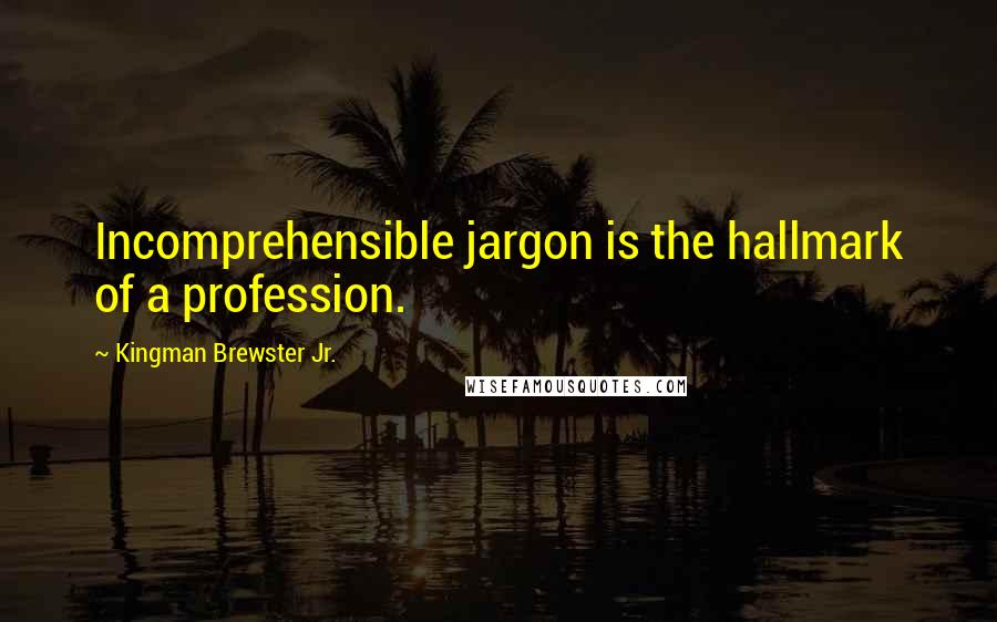 Kingman Brewster Jr. Quotes: Incomprehensible jargon is the hallmark of a profession.